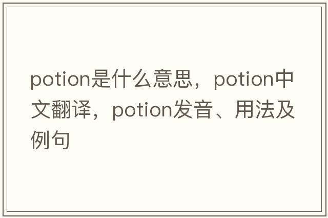 potion是什么意思，potion中文翻譯，potion發(fā)音、用法及例句