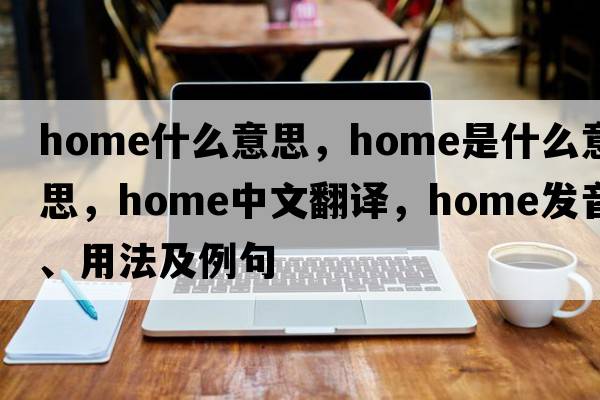 home什么意思，home是什么意思，home中文翻譯，home發(fā)音、用法及例句