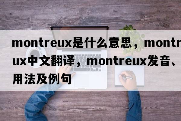 Montreux是什么意思，Montreux中文翻譯，Montreux發(fā)音、用法及例句