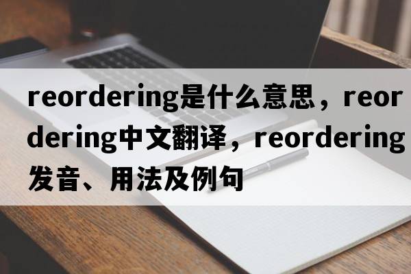 reordering是什么意思，reordering中文翻譯，reordering發(fā)音、用法及例句