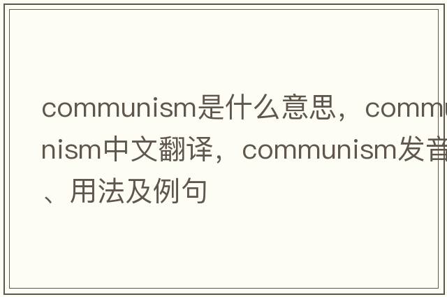communism是什么意思，communism中文翻譯，communism發(fā)音、用法及例句