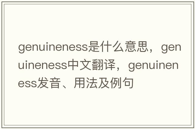 genuineness是什么意思，genuineness中文翻譯，genuineness發(fā)音、用法及例句