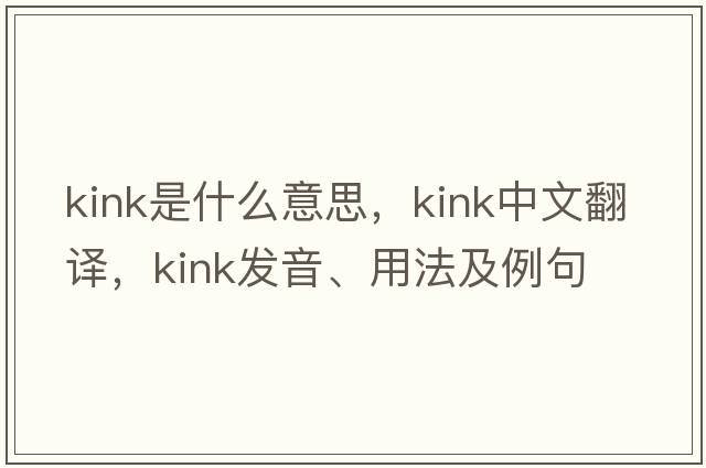 kink是什么意思，kink中文翻譯，kink發(fā)音、用法及例句