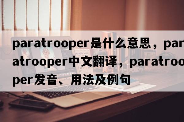 paratrooper是什么意思，paratrooper中文翻譯，paratrooper發(fā)音、用法及例句