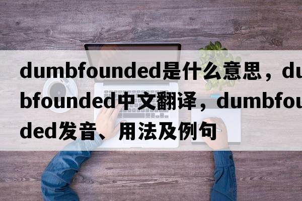 dumbfounded是什么意思，dumbfounded中文翻譯，dumbfounded發(fā)音、用法及例句
