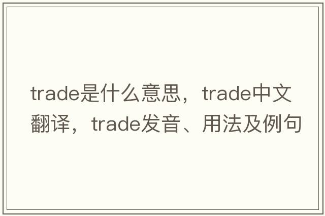 trade是什么意思，trade中文翻譯，trade發(fā)音、用法及例句