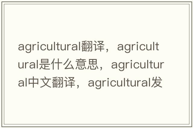agricultural翻譯，agricultural是什么意思，agricultural中文翻譯，agricultural發(fā)音、用法及例句