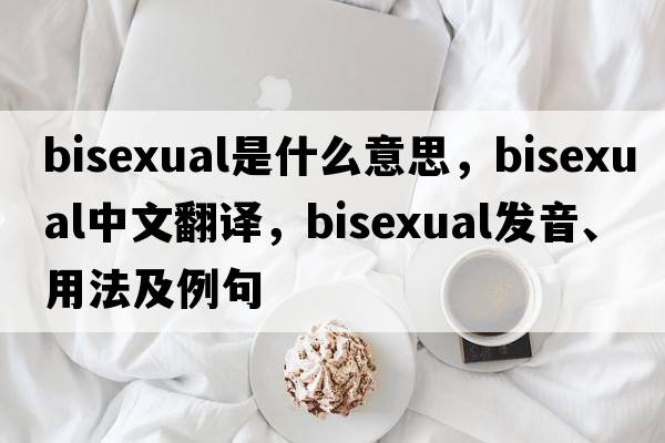 bisexual是什么意思，bisexual中文翻譯，bisexual發(fā)音、用法及例句