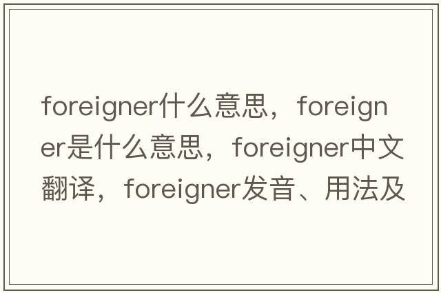 foreigner什么意思，foreigner是什么意思，foreigner中文翻譯，foreigner發(fā)音、用法及例句