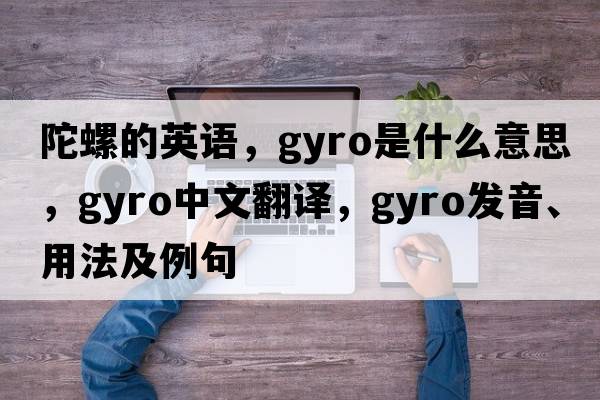 陀螺的英語(yǔ)，gyro是什么意思，gyro中文翻譯，gyro發(fā)音、用法及例句