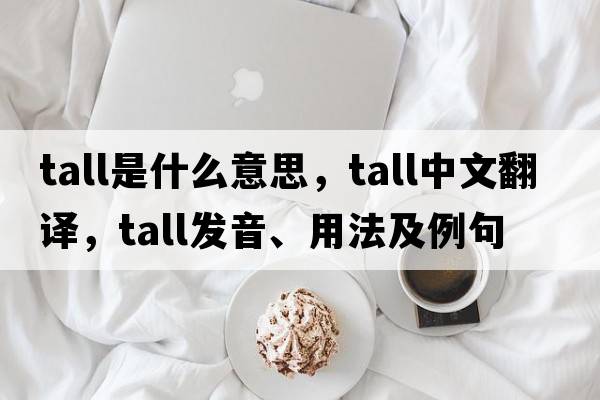 tall是什么意思，tall中文翻譯，tall發(fā)音、用法及例句