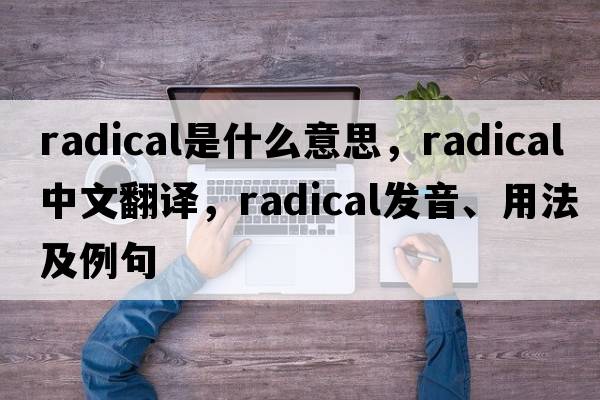 radical是什么意思，radical中文翻譯，radical發(fā)音、用法及例句