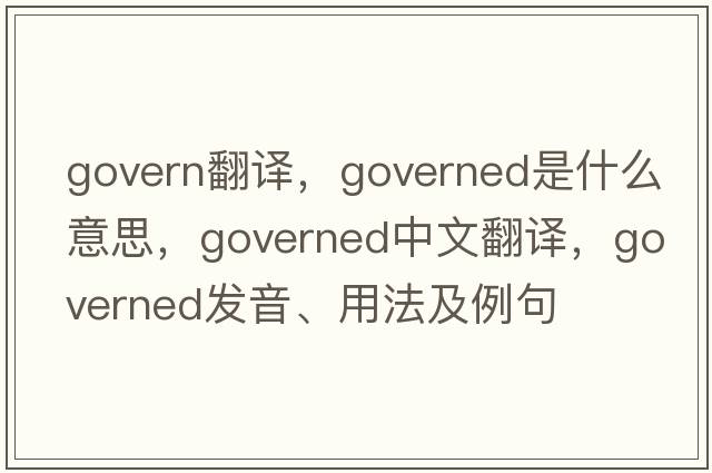 govern翻譯，governed是什么意思，governed中文翻譯，governed發(fā)音、用法及例句