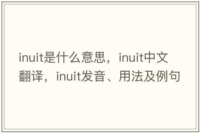 inuit是什么意思，inuit中文翻譯，inuit發(fā)音、用法及例句