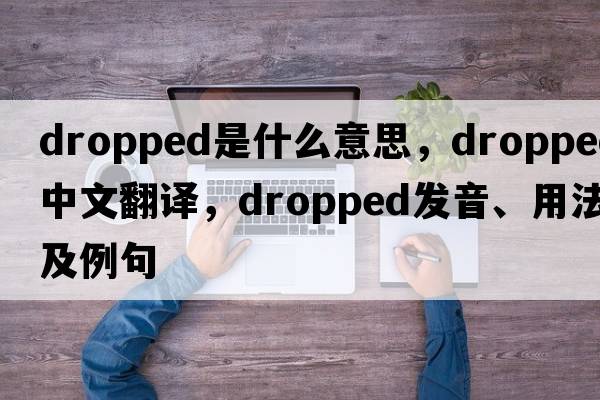 dropped是什么意思，dropped中文翻譯，dropped發(fā)音、用法及例句