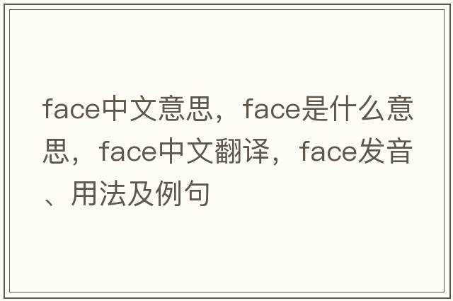 face中文意思，face是什么意思，face中文翻譯，face發(fā)音、用法及例句