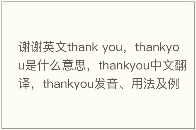謝謝英文thank you，thankyou是什么意思，thankyou中文翻譯，thankyou發(fā)音、用法及例句