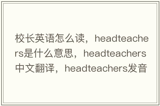校長(cháng)英語(yǔ)怎么讀，Headteachers是什么意思，Headteachers中文翻譯，Headteachers發(fā)音、用法及例句