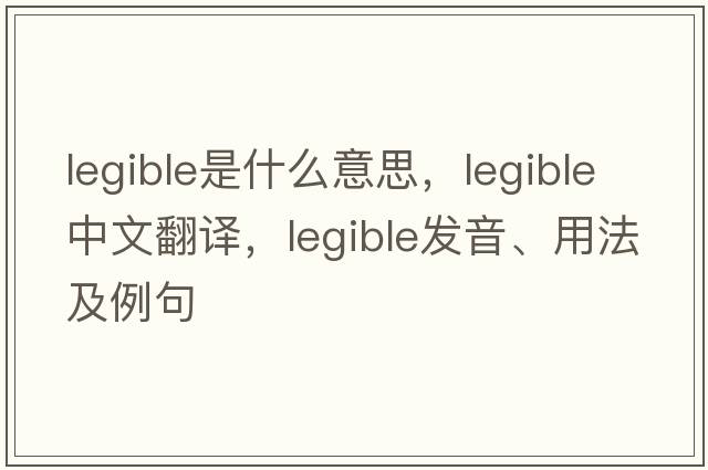 legible是什么意思，legible中文翻譯，legible發(fā)音、用法及例句