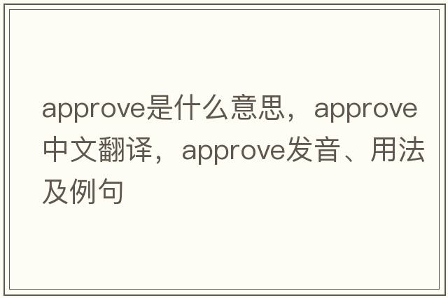 approve是什么意思，approve中文翻譯，approve發(fā)音、用法及例句