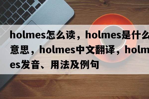 holmes怎么讀，holmes是什么意思，holmes中文翻譯，holmes發(fā)音、用法及例句