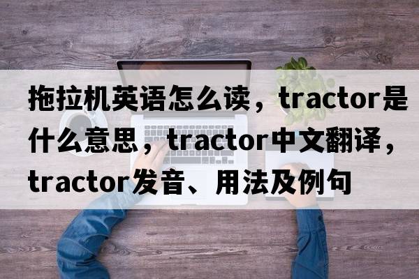 拖拉機英語(yǔ)怎么讀，tractor是什么意思，tractor中文翻譯，tractor發(fā)音、用法及例句