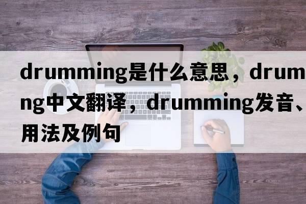 drumming是什么意思，drumming中文翻譯，drumming發(fā)音、用法及例句