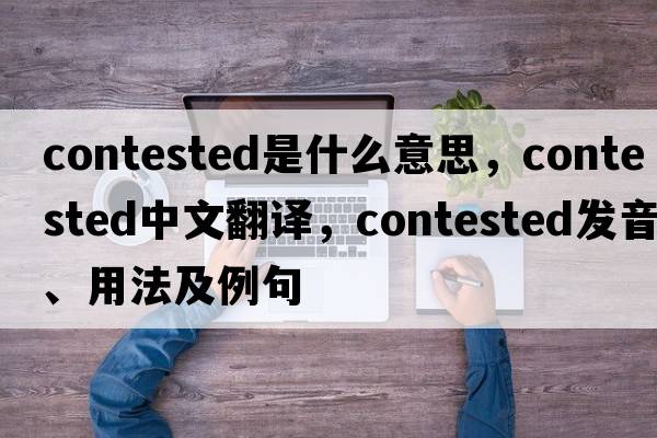 contested是什么意思，contested中文翻譯，contested發(fā)音、用法及例句