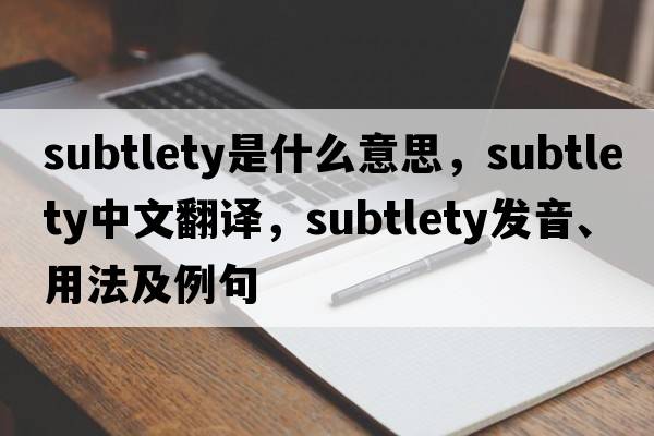 subtlety是什么意思，subtlety中文翻譯，subtlety發(fā)音、用法及例句