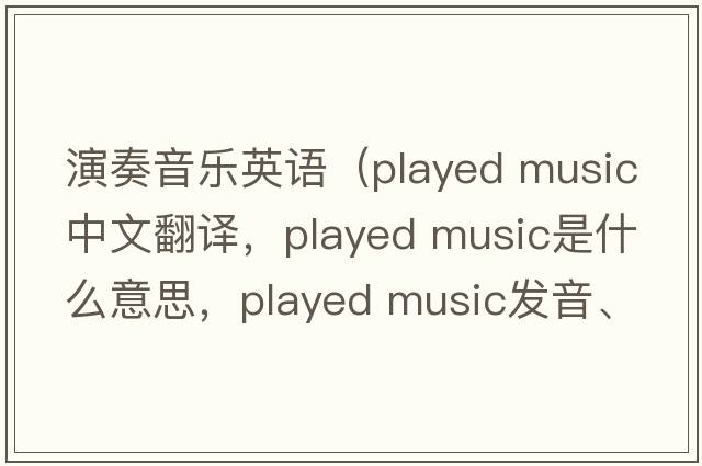 演奏音樂(lè )英語(yǔ)（played music中文翻譯，played music是什么意思，played music發(fā)音、用法及例句）