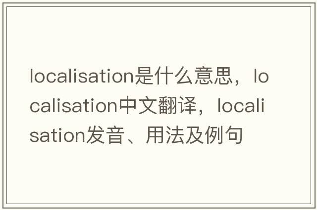 localisation是什么意思，localisation中文翻譯，localisation發(fā)音、用法及例句