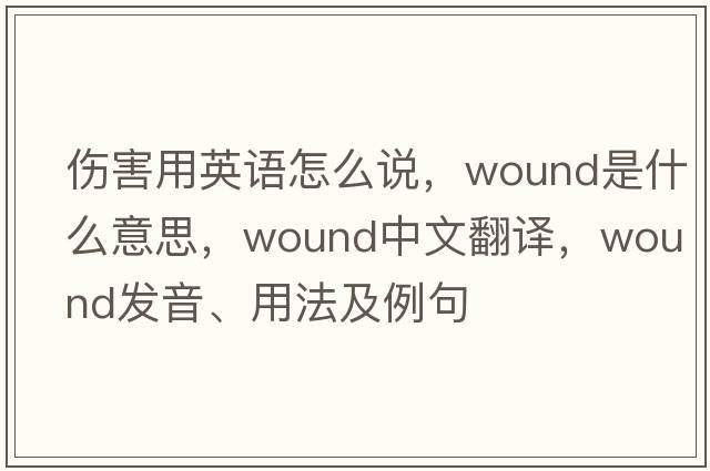 傷害用英語(yǔ)怎么說(shuō)，wound是什么意思，wound中文翻譯，wound發(fā)音、用法及例句