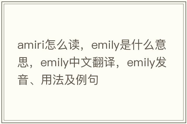 amiri怎么讀，emily是什么意思，emily中文翻譯，emily發(fā)音、用法及例句
