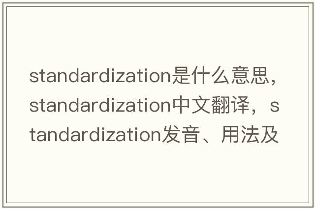 standardization是什么意思，standardization中文翻譯，standardization發(fā)音、用法及例句