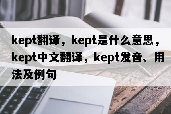 kept翻譯，kept是什么意思，kept中文翻譯，kept發(fā)音、用法及例句