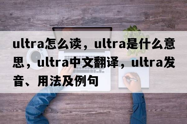 ultra怎么讀，ultra是什么意思，ultra中文翻譯，ultra發(fā)音、用法及例句