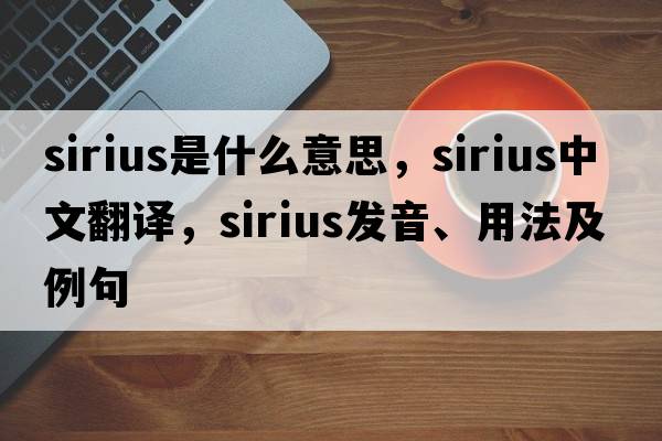Sirius是什么意思，Sirius中文翻譯，Sirius發(fā)音、用法及例句