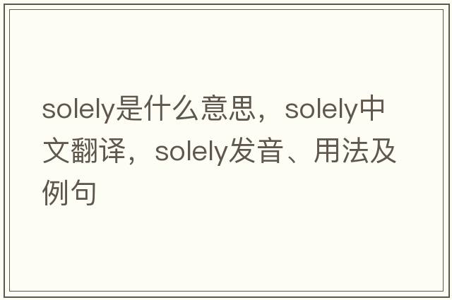 solely是什么意思，solely中文翻譯，solely發(fā)音、用法及例句