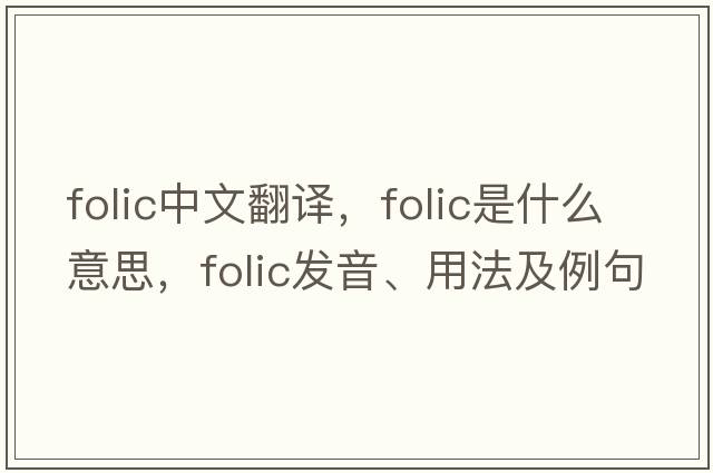 Folic中文翻譯，Folic是什么意思，Folic發(fā)音、用法及例句