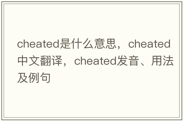 cheated是什么意思，cheated中文翻譯，cheated發(fā)音、用法及例句
