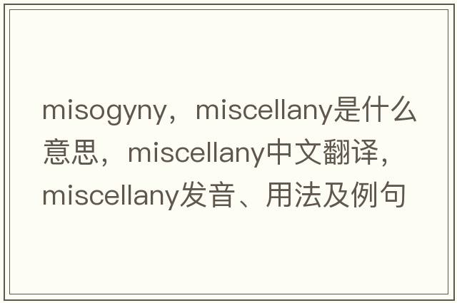misogyny，miscellany是什么意思，miscellany中文翻譯，miscellany發(fā)音、用法及例句