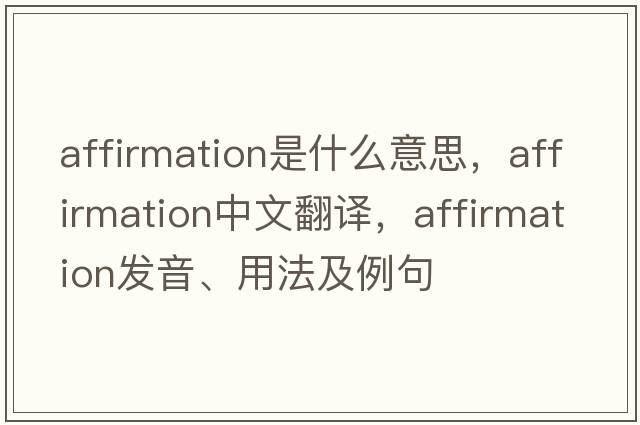 affirmation是什么意思，affirmation中文翻譯，affirmation發(fā)音、用法及例句