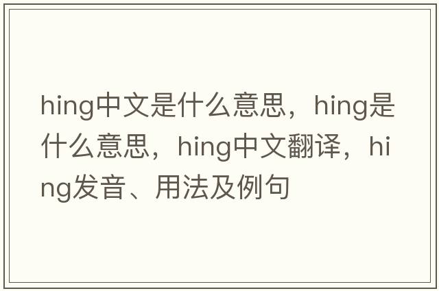 hing中文是什么意思，hing是什么意思，hing中文翻譯，hing發(fā)音、用法及例句