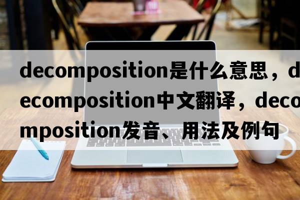decomposition是什么意思，decomposition中文翻譯，decomposition發(fā)音、用法及例句