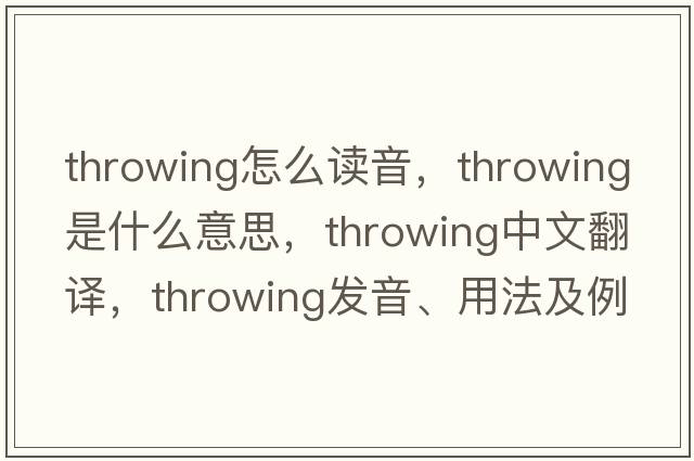 throwing怎么讀音，throwing是什么意思，throwing中文翻譯，throwing發(fā)音、用法及例句