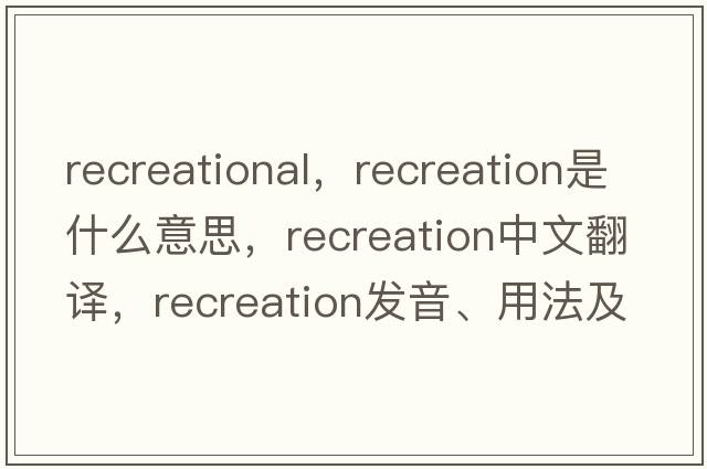 recreational，recreation是什么意思，recreation中文翻譯，recreation發(fā)音、用法及例句