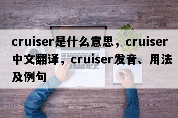 cruiser是什么意思，cruiser中文翻譯，cruiser發(fā)音、用法及例句