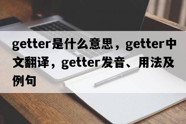 getter是什么意思，getter中文翻譯，getter發(fā)音、用法及例句