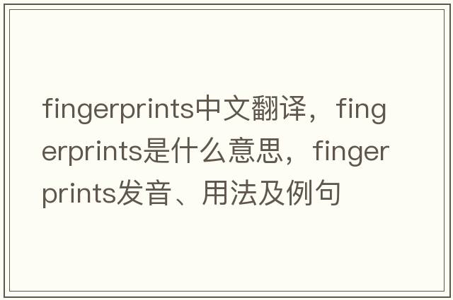 fingerprints中文翻譯，fingerprints是什么意思，fingerprints發(fā)音、用法及例句