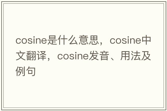 cosine是什么意思，cosine中文翻譯，cosine發(fā)音、用法及例句